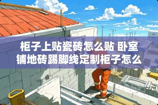 柜子上贴瓷砖怎么贴 卧室铺地砖踢脚线定制柜子怎么处理