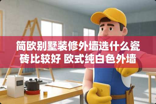 简欧别墅装修外墙选什么瓷砖比较好 欧式纯白色外墙用什么材料