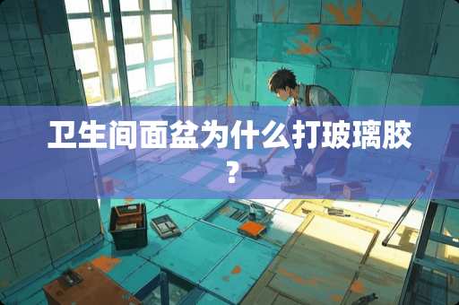 卫生间面盆为什么打玻璃胶？
