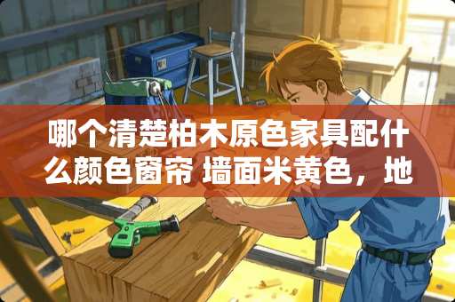 哪个清楚柏木原色家具配什么颜色窗帘 墙面米黄色，地板灰色，怎么配家具和窗帘