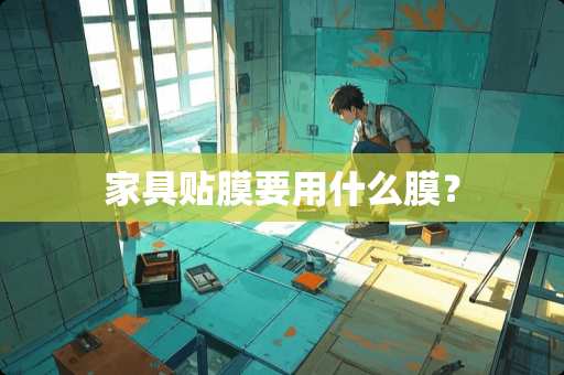 家具贴膜要用什么膜？