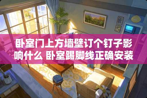 卧室门上方墙壁订个钉子影响什么 卧室踢脚线正确安装方法