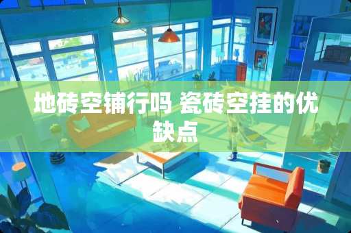 地砖空铺行吗 瓷砖空挂的优缺点