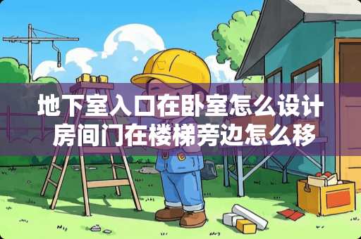 地下室入口在卧室怎么设计 房间门在楼梯旁边怎么移