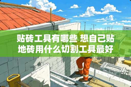 贴砖工具有哪些 想自己贴地砖用什么切割工具最好