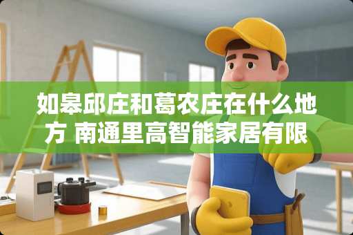 如皋邱庄和葛农庄在什么地方 南通里高智能家居有限公司怎么样