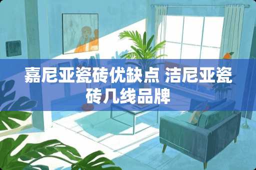 嘉尼亚瓷砖优缺点 洁尼亚瓷砖几线品牌