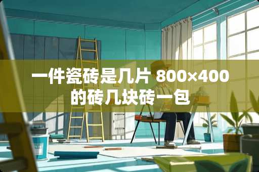一件瓷砖是几片 800×400的砖几块砖一包