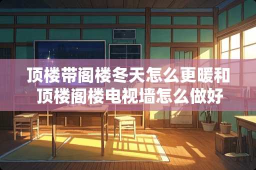 顶楼带阁楼冬天怎么更暖和 顶楼阁楼电视墙怎么做好看