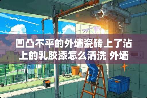 凹凸不平的外墙瓷砖上了沾上的*胶漆怎么清洗 外墙面贴了瓷砖后墙面渗水怎么处理