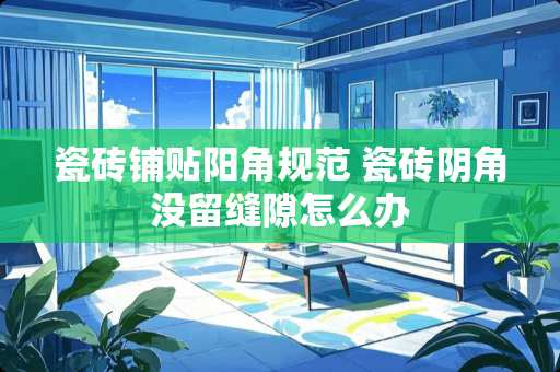 瓷砖铺贴阳角规范 瓷砖阴角没留缝隙怎么办