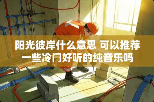 阳光彼岸什么意思 可以推荐一些冷门好听的纯音乐吗