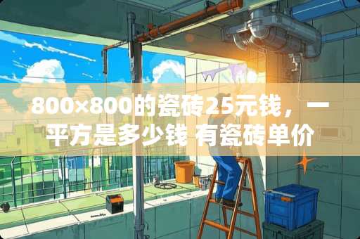 800×800的瓷砖25元钱，一平方是多少钱 有瓷砖单价和规格，怎样计算每平米多少元