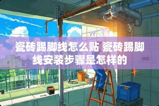 瓷砖踢脚线怎么贴 瓷砖踢脚线安装步骤是怎样的