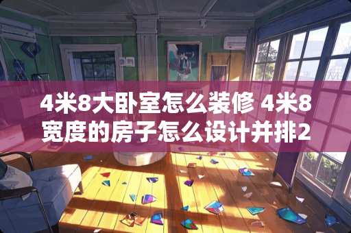 4米8大卧室怎么装修 4米8宽度的房子怎么设计并排2个卧室