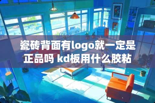 瓷砖背面有logo就一定是正品吗 kd板用什么胶粘