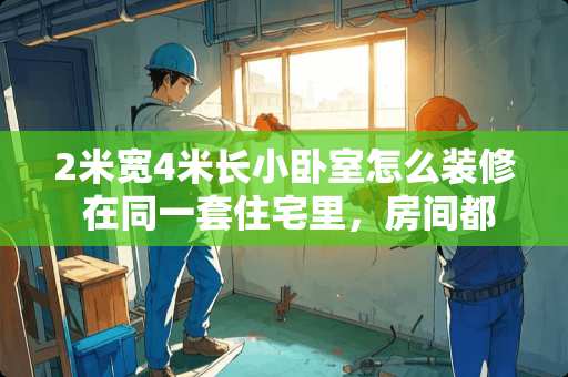 2米宽4米长小卧室怎么装修 在同一套住宅里，房间都要用相同的配色方案吗？卧室可以单独设计吗