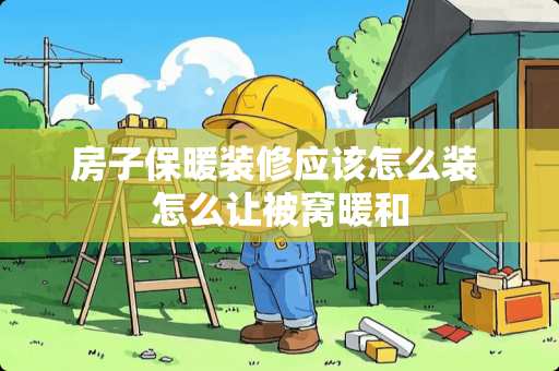 房子保暖装修应该怎么装 怎么让被窝暖和