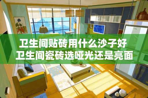 卫生间贴砖用什么沙子好 卫生间瓷砖选哑光还是亮面的好