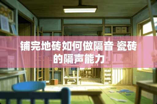 铺完地砖如何做隔音 瓷砖的隔声能力
