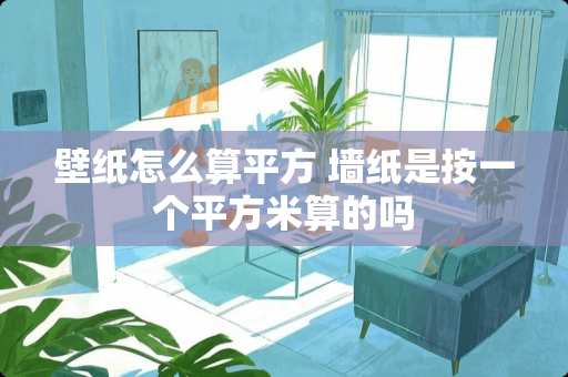 壁纸怎么算平方 墙纸是按一个平方米算的吗