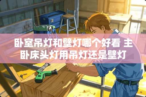 卧室吊灯和壁灯哪个好看 主卧床头灯用吊灯还是壁灯