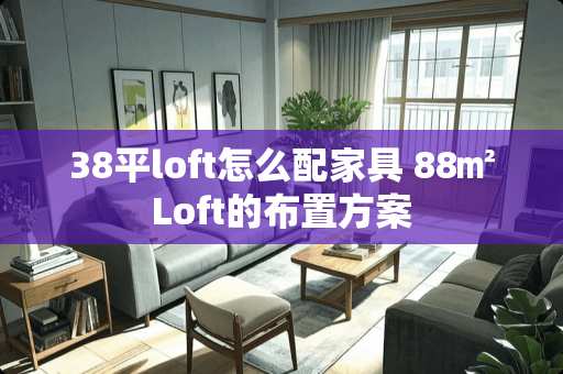 38平loft怎么配家具 88㎡Loft的布置方案