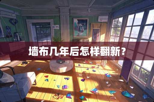 墙布几年后怎样翻新？