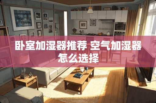 卧室加湿器推荐 空气加湿器怎么选择