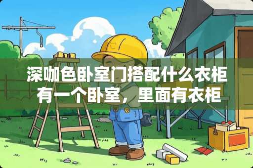 深咖色卧室门搭配什么衣柜 有一个卧室，里面有衣柜，床，电脑桌，化妆桌，该怎么摆放才比较美观