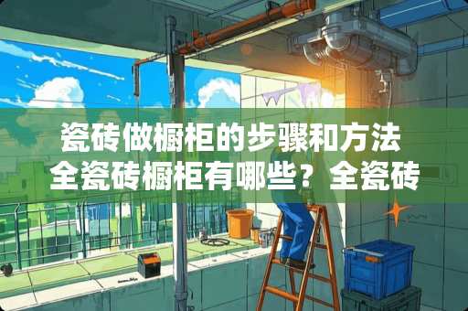 瓷砖做橱柜的步骤和方法 全瓷砖橱柜有哪些？全瓷砖橱柜自制步骤