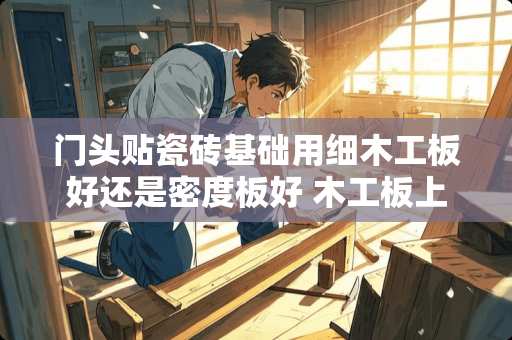 门头贴瓷砖基础用细木工板好还是密度板好 木工板上贴瓷砖