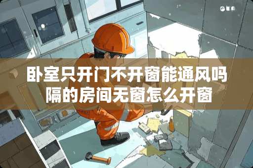 卧室只开门不开窗能通风吗 隔的房间无窗怎么开窗