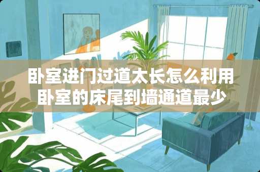 卧室进门过道太长怎么利用 卧室的床尾到墙通道最少要多宽