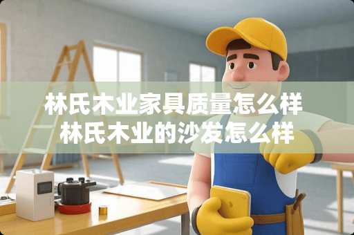 林氏木业家具质量怎么样 林氏木业的沙发怎么样