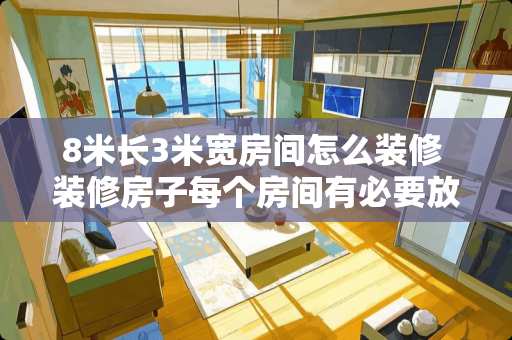 8米长3米宽房间怎么装修 装修房子每个房间有必要放网线吗