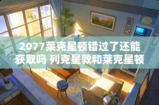 2077莱克星顿错过了还能获取吗 列克星敦和莱克星顿一样吗