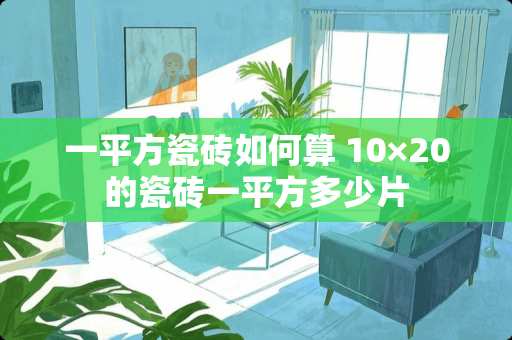 一平方瓷砖如何算 10×20的瓷砖一平方多少片
