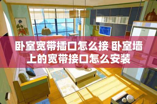 卧室宽带插口怎么接 卧室墙上的宽带接口怎么安装