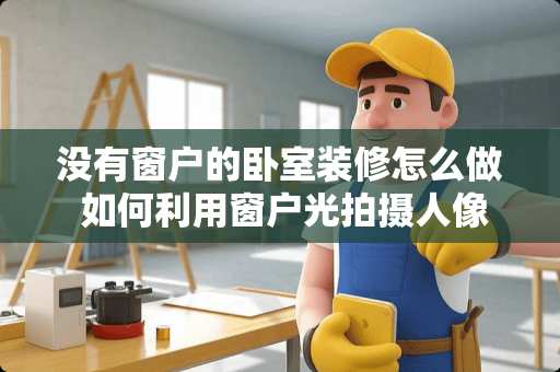 没有窗户的卧室装修怎么做 如何利用窗户光拍摄人像