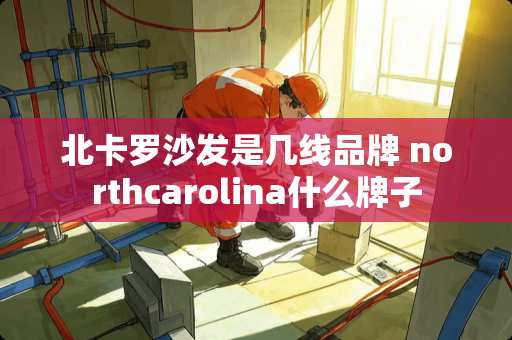 北卡罗沙发是几线品牌 northcarolina什么牌子