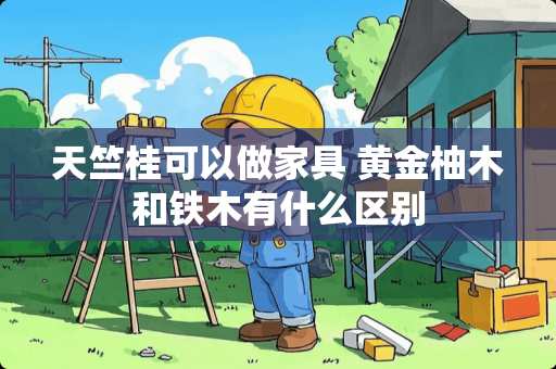 天竺桂可以做家具 黄金柚木和铁木有什么区别