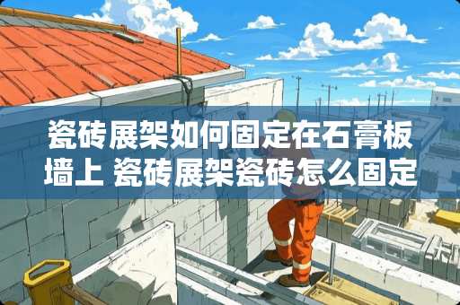 瓷砖展架如何固定在石膏板墙上 瓷砖展架瓷砖怎么固定