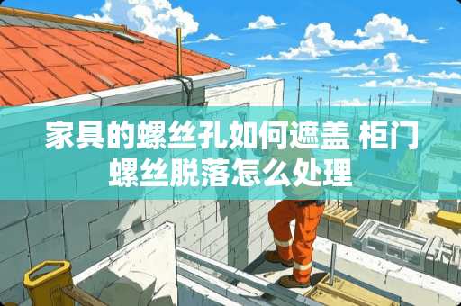 家具的螺丝孔如何遮盖 柜门螺丝脱落怎么处理