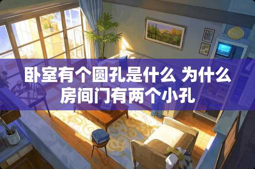 卧室有个圆孔是什么 为什么房间门有两个小孔