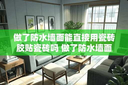 做了防水墙面能直接用瓷砖胶贴瓷砖吗 做了防水墙面能直接用瓷砖胶贴瓷砖吗