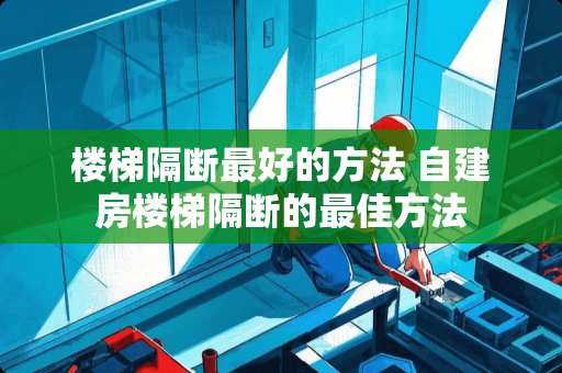 楼梯隔断最好的方法 自建房楼梯隔断的最佳方法