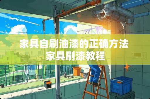 家具自刷油漆的正确方法 家具刷漆教程