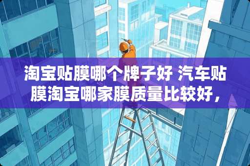 淘宝贴膜哪个牌子好 汽车贴膜淘宝哪家膜质量比较好，一千元左右的