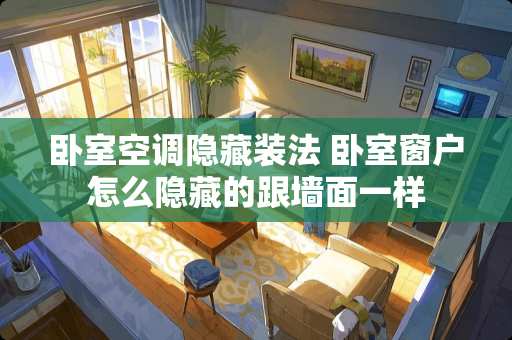 卧室空调隐藏装法 卧室窗户怎么隐藏的跟墙面一样